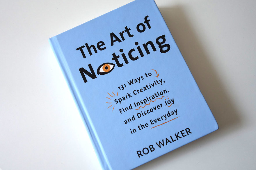 THE ART OF NOTICING: 131 WAYS TO SPARK CREATIVITY, FIND INSPIRATION, AND DISCOVER JOY IN THE EVERYDAY